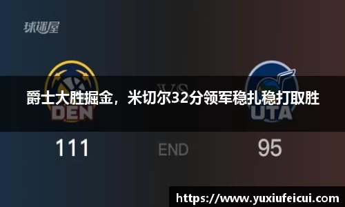 爵士大胜掘金，米切尔32分领军稳扎稳打取胜