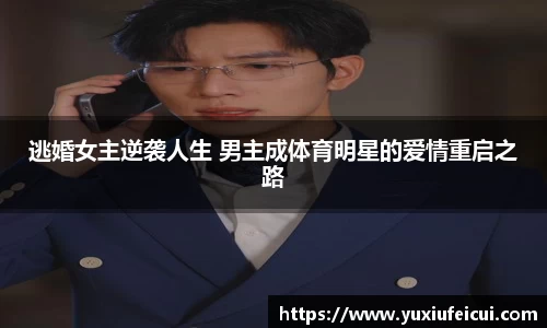 逃婚女主逆袭人生 男主成体育明星的爱情重启之路