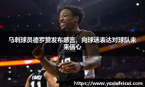 马刺球员德罗赞发布感言，向球迷表达对球队未来信心