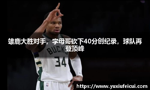 雄鹿大胜对手，字母哥砍下40分创纪录，球队再登顶峰