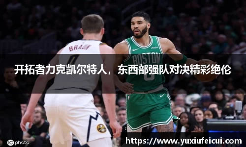 开拓者力克凯尔特人，东西部强队对决精彩绝伦