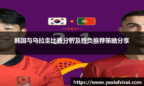 韩国与乌拉圭比赛分析及胜负推荐策略分享