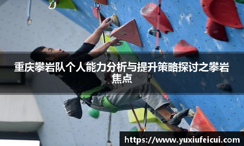 重庆攀岩队个人能力分析与提升策略探讨之攀岩焦点