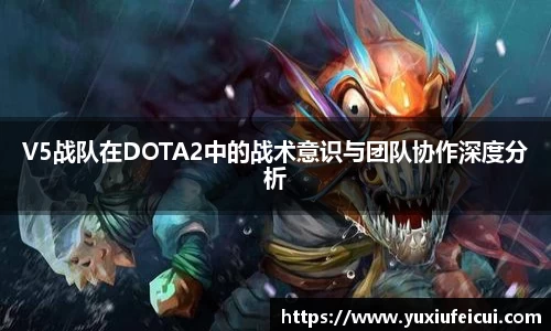 V5战队在DOTA2中的战术意识与团队协作深度分析