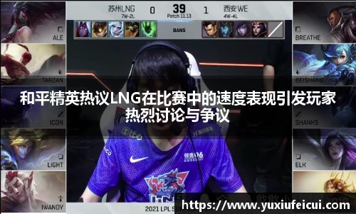和平精英热议LNG在比赛中的速度表现引发玩家热烈讨论与争议